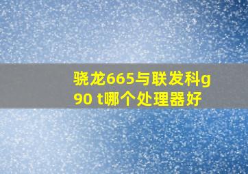 骁龙665与联发科g90 t哪个处理器好